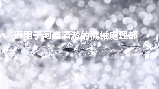 適用于河道清淤的機械處理都市污水處理難題：技術(shù)的革新與應用！